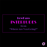 LowPass / Interludes from "Where Are You Going?"